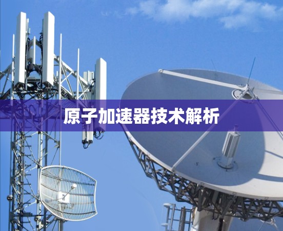 原子加速器技术解析 原子加速器技术解析