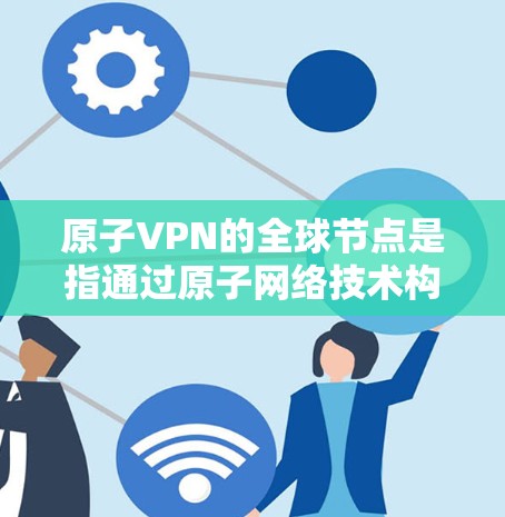 原子VPN的全球节点是指通过原子网络技术构建的全球范围内的关键设备或节点。这些节点在全球范围内部署,负责原子网络的安全管理和维护,确保数据在原子网络上安全传输 原子VPN的全球节点是指通过原子网络技术构建的全球范围内的关键设备或节点。这些节点在全球范围内部署,负责原子网络的安全管理和维护,确保数据在原子网络上安全传输