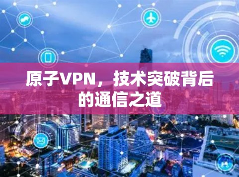 原子VPN,技术突破背后的通信之道 原子VPN,技术突破背后的通信之道