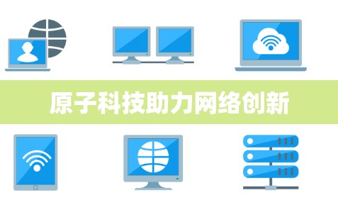 原子科技助力网络创新 原子科技助力网络创新