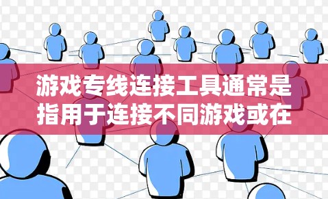 游戏专线连接工具通常是指用于连接不同游戏或在线资源的工具,主要分为以下几种 游戏专线连接工具通常是指用于连接不同游戏或在线资源的工具,主要分为以下几种