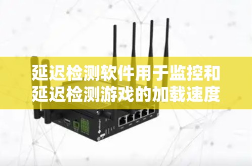 延迟检测软件用于监控和延迟检测游戏的加载速度变化,确保游戏流畅运行。以下是详细的解答 延迟检测软件用于监控和延迟检测游戏的加载速度变化,确保游戏流畅运行。以下是详细的解答