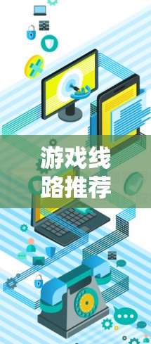 游戏线路推荐是一种帮助玩家找到他们感兴趣的游戏的方法,通常通过平台向玩家推荐特定类型的游戏中。以下是对游戏线路推荐的详细总结 游戏线路推荐是一种帮助玩家找到他们感兴趣的游戏的方法,通常通过平台向玩家推荐特定类型的游戏中。以下是对游戏线路推荐的详细总结