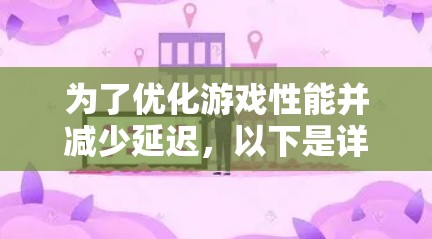 为了优化游戏性能并减少延迟,以下是详细的步骤指南 为了优化游戏性能并减少延迟,以下是详细的步骤指南