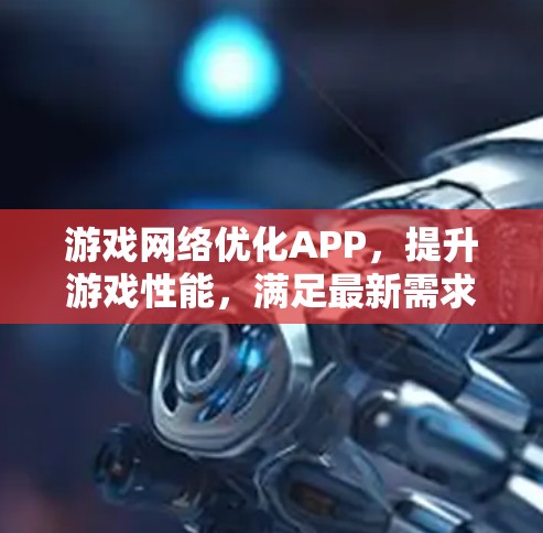 游戏网络优化APP,提升游戏性能,满足最新需求 游戏网络优化APP,提升游戏性能,满足最新需求