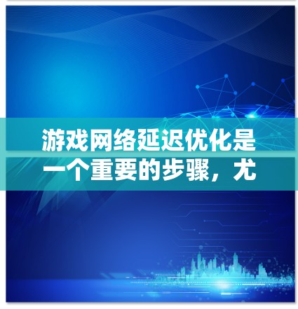 游戏网络延迟优化是一个重要的步骤,尤其是在多人在线游戏或实时游戏中,延迟会影响用户体验。以下是游戏网络延迟优化的几个关键步骤和方法 游戏网络延迟优化是一个重要的步骤,尤其是在多人在线游戏或实时游戏中,延迟会影响用户体验。以下是游戏网络延迟优化的几个关键步骤和方法