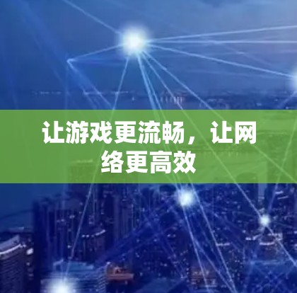 让游戏更流畅，让网络更高效