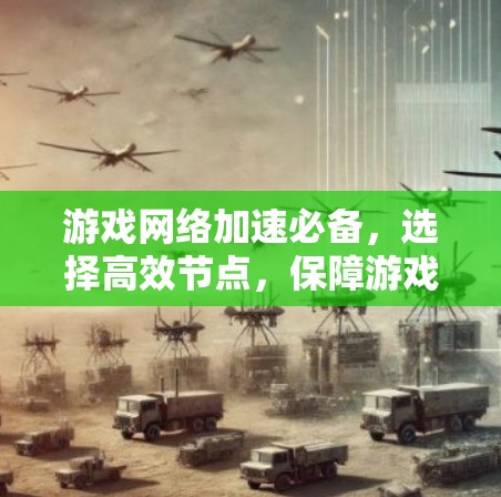 游戏网络加速必备,选择高效节点,保障游戏流畅 游戏网络加速必备,选择高效节点,保障游戏流畅