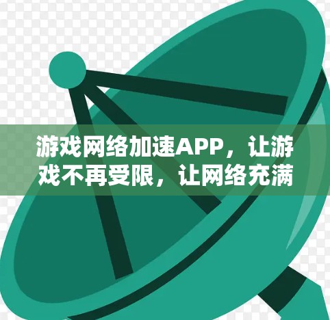 游戏网络加速APP,让游戏不再受限,让网络充满活力 游戏网络加速APP,让游戏不再受限,让网络充满活力