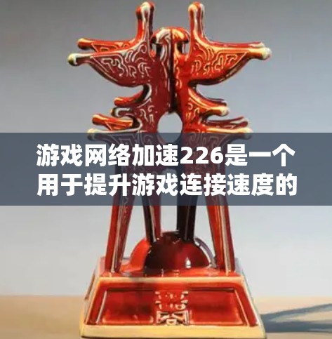 游戏网络加速226是一个用于提升游戏连接速度的软件,旨在帮助玩家更快地体验游戏。以下是对该软件的总结 游戏网络加速226是一个用于提升游戏连接速度的软件,旨在帮助玩家更快地体验游戏。以下是对该软件的总结