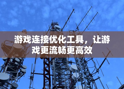 游戏连接优化工具，让游戏更流畅更高效