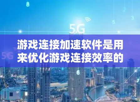 游戏连接加速软件是用来优化游戏连接效率的工具,帮助用户提升游戏加载速度和运行体验。以下是详细的估计 游戏连接加速软件是用来优化游戏连接效率的工具,帮助用户提升游戏加载速度和运行体验。以下是详细的估计
