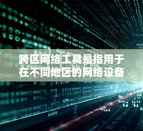 跨区网络工具是指用于在不同地区的网络设备和软件之间的通信和数据传输工具。以下是一些常见的跨区网络工具及其应用场景 跨区网络工具是指用于在不同地区的网络设备和软件之间的通信和数据传输工具。以下是一些常见的跨区网络工具及其应用场景