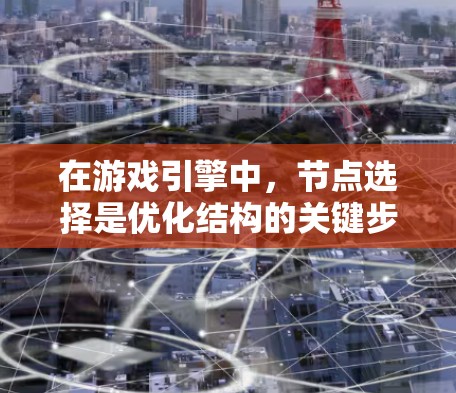 在游戏引擎中,节点选择是优化结构的关键步骤,以下是逐步指南 在游戏引擎中,节点选择是优化结构的关键步骤,以下是逐步指南