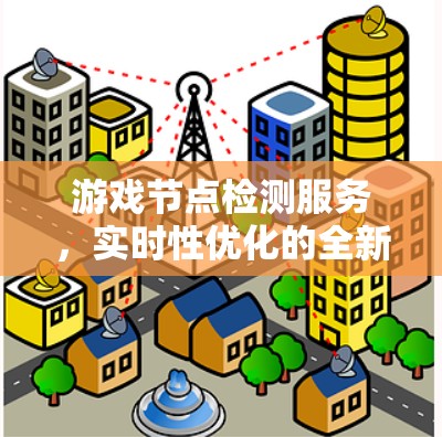 游戏节点检测服务,实时性优化的全新解决方案 游戏节点检测服务,实时性优化的全新解决方案