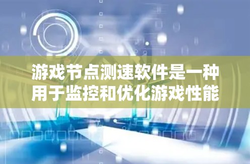 游戏节点测速软件是一种用于监控和优化游戏性能的工具,通过实时监控游戏节点的计算资源、延迟和内存使用情况,帮助开发者发现和解决问题,从而提升游戏流畅性和用户体验。以下是详细的步骤指南 游戏节点测速软件是一种用于监控和优化游戏性能的工具,通过实时监控游戏节点的计算资源、延迟和内存使用情况,帮助开发者发现和解决问题,从而提升游戏流畅性和用户体验。以下是详细的步骤指南