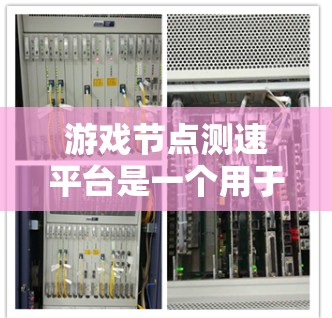 游戏节点测速平台是一个用于监控和优化游戏性能的工具,主要功能包括 游戏节点测速平台是一个用于监控和优化游戏性能的工具,主要功能包括