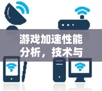 游戏加速性能分析,技术与优化指南 游戏加速性能分析,技术与优化指南
