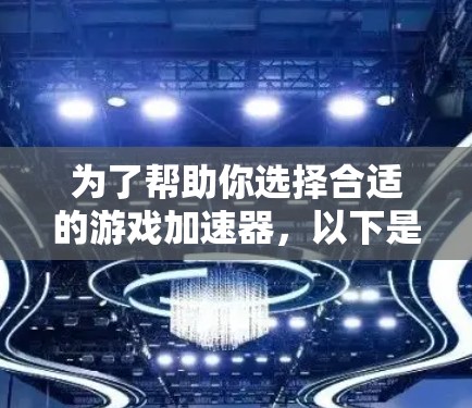 为了帮助你选择合适的游戏加速器,以下是一些详细的步骤和建议 为了帮助你选择合适的游戏加速器,以下是一些详细的步骤和建议