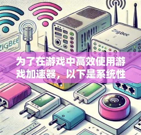 为了在游戏中高效使用游戏加速器,以下是系统性的步骤和建议 为了在游戏中高效使用游戏加速器,以下是系统性的步骤和建议