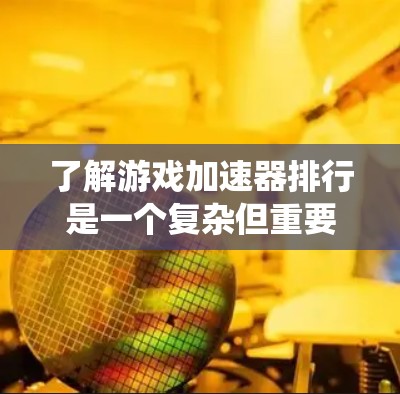 了解游戏加速器排行是一个复杂但重要的步骤,帮助你找到最适合自己的加速器。以下是一个系统化的指南,帮助你更好地理解和选择游戏加速器 了解游戏加速器排行是一个复杂但重要的步骤,帮助你找到最适合自己的加速器。以下是一个系统化的指南,帮助你更好地理解和选择游戏加速器