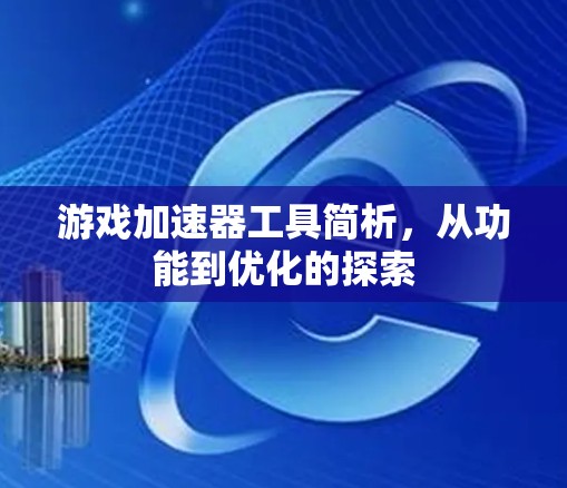 游戏加速器工具简析，从功能到优化的探索