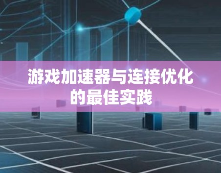 游戏加速器与连接优化的最佳实践 游戏加速器与连接优化的最佳实践