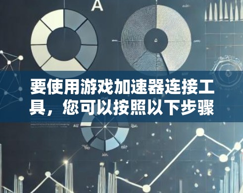 要使用游戏加速器连接工具,您可以按照以下步骤操作 要使用游戏加速器连接工具,您可以按照以下步骤操作