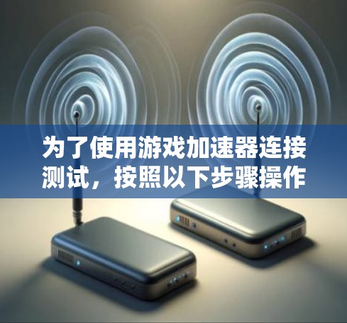 为了使用游戏加速器连接测试,按照以下步骤操作 为了使用游戏加速器连接测试,按照以下步骤操作