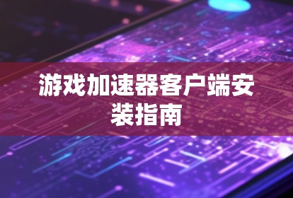游戏加速器客户端安装指南 游戏加速器客户端安装指南