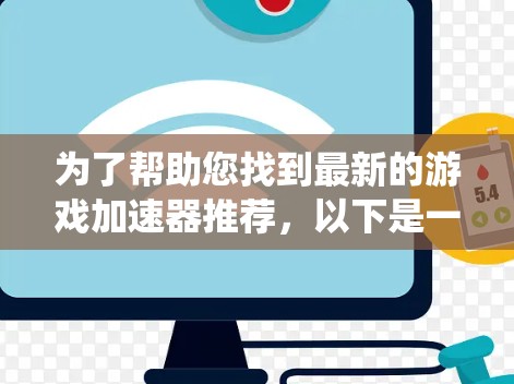 为了帮助您找到最新的游戏加速器推荐,以下是一些系统性的步骤和建议 为了帮助您找到最新的游戏加速器推荐,以下是一些系统性的步骤和建议