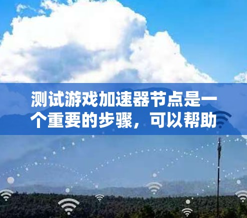 测试游戏加速器节点是一个重要的步骤,可以帮助你了解加速器的实际性能,并进行优化。以下是一个详细的步骤指南 测试游戏加速器节点是一个重要的步骤,可以帮助你了解加速器的实际性能,并进行优化。以下是一个详细的步骤指南