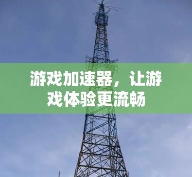 游戏加速器,让游戏体验更流畅 游戏加速器,让游戏体验更流畅