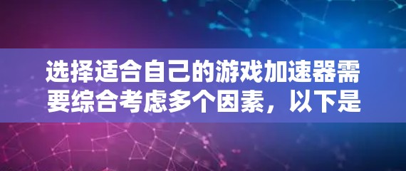 选择适合自己的游戏加速器需要综合考虑多个因素,以下是一个清晰的步骤指南 选择适合自己的游戏加速器需要综合考虑多个因素,以下是一个清晰的步骤指南