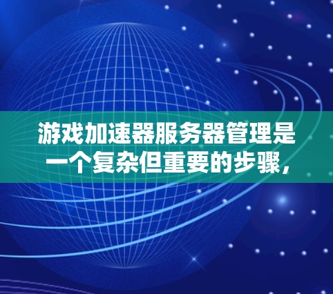 游戏加速器服务器管理是一个复杂但重要的步骤,旨在提升游戏性能并优化资源利用。以下是逐步的指南,帮助你理解和操作游戏加速器服务器管理 游戏加速器服务器管理是一个复杂但重要的步骤,旨在提升游戏性能并优化资源利用。以下是逐步的指南,帮助你理解和操作游戏加速器服务器管理