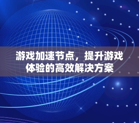 游戏加速节点,提升游戏体验的高效解决方案 游戏加速节点,提升游戏体验的高效解决方案