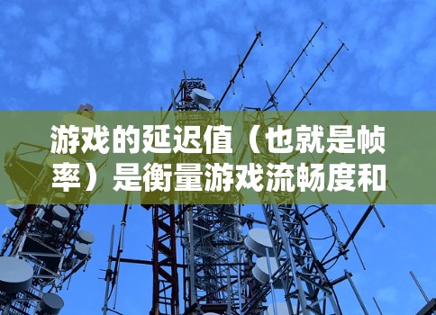 游戏的延迟值(也就是帧率)是衡量游戏流畅度和画面质量的重要指标。延迟值低意味着帧率高,游戏流畅度高;延迟值高则反之。以下是关于游戏低延迟线路的详细总结 游戏的延迟值(也就是帧率)是衡量游戏流畅度和画面质量的重要指标。延迟值低意味着帧率高,游戏流畅度高;延迟值高则反之。以下是关于游戏低延迟线路的详细总结
