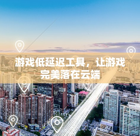 游戏低延迟工具,让游戏完美落在云端 游戏低延迟工具,让游戏完美落在云端