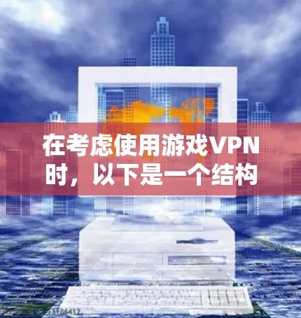 在考虑使用游戏VPN时,以下是一个结构化的总结和推荐 在考虑使用游戏VPN时,以下是一个结构化的总结和推荐