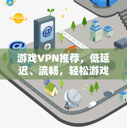 游戏VPN推荐,低延迟、流畅,轻松游戏 游戏VPN推荐,低延迟、流畅,轻松游戏