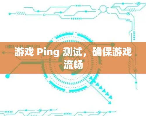 游戏 Ping 测试,确保游戏流畅 游戏 Ping 测试,确保游戏流畅