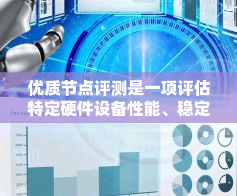 优质节点评测是一项评估特定硬件设备性能、稳定性及功耗等参数的过程，旨在帮助用户评估节点的质量，从而做出更明智的硬件选择。以下是对优质节点评测的详细分析