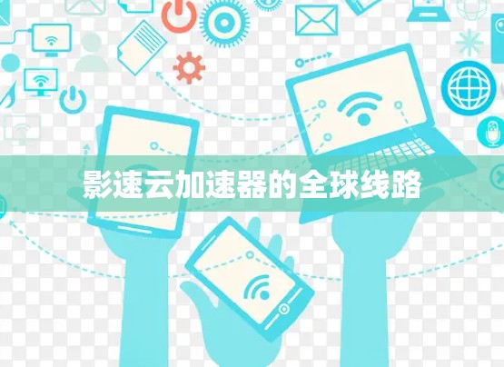 影速云加速器的全球线路 影速云加速器的全球线路
