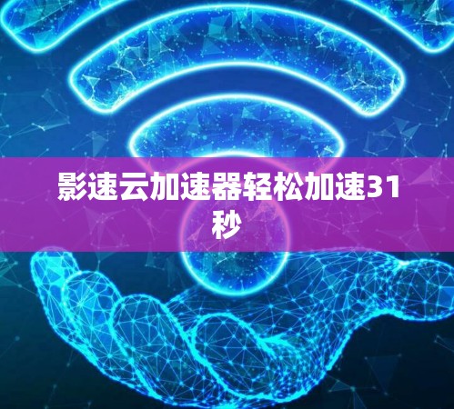 影速云加速器轻松加速31秒 影速云加速器轻松加速31秒