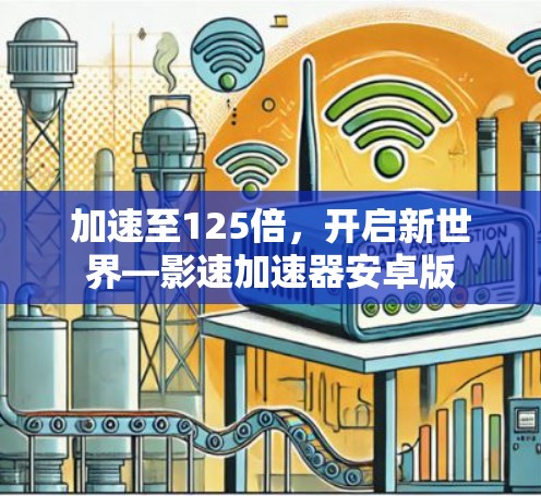加速至125倍,开启新世界—影速加速器安卓版 加速至125倍,开启新世界—影速加速器安卓版
