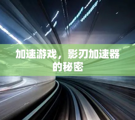 加速游戏,影刃加速器的秘密 加速游戏,影刃加速器的秘密