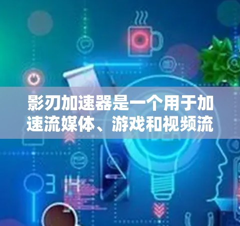 影刃加速器是一个用于加速流媒体、游戏和视频流的工具。如果你需要一个高效、安全且易于使用的加速器,以下是一些推荐 影刃加速器是一个用于加速流媒体、游戏和视频流的工具。如果你需要一个高效、安全且易于使用的加速器,以下是一些推荐