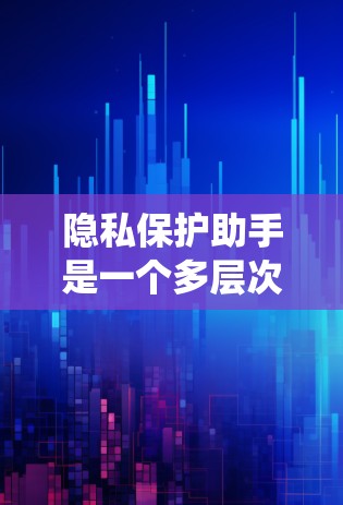 隐私保护助手是一个多层次的系统,旨在保护个人或组织在数字时代中获取和使用个人信息的安全。以下是对隐私保护助手的详细分析 隐私保护助手是一个多层次的系统,旨在保护个人或组织在数字时代中获取和使用个人信息的安全。以下是对隐私保护助手的详细分析