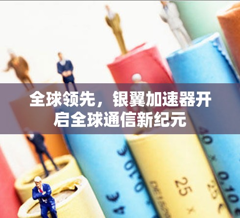全球领先,银翼加速器开启全球通信新纪元 全球领先,银翼加速器开启全球通信新纪元