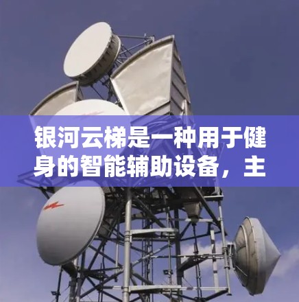 银河云梯是一种用于健身的智能辅助设备,主要用于提高用户的力量、平衡和协调能力。以下是关于银河云梯的使用说明 银河云梯是一种用于健身的智能辅助设备,主要用于提高用户的力量、平衡和协调能力。以下是关于银河云梯的使用说明